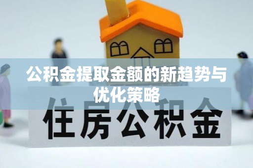 昆都仑公积金提取金额的新趋势与优化策略