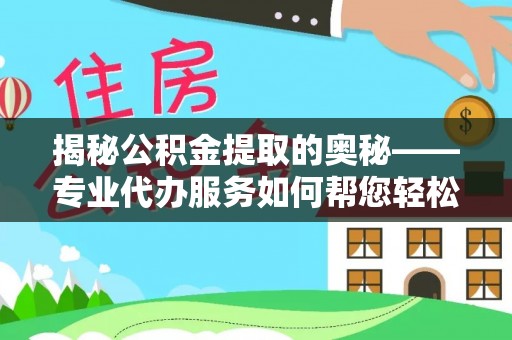 昆都仑揭秘公积金提取的奥秘——专业代办服务如何帮您轻松搞定