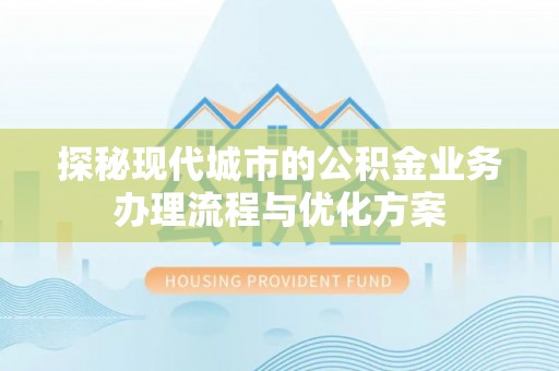 昆都仑探秘现代城市的公积金业务办理流程与优化方案