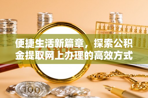 昆都仑便捷生活新篇章，探索公积金提取网上办理的高效方式