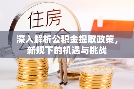 昆都仑深入解析公积金提取政策，新规下的机遇与挑战