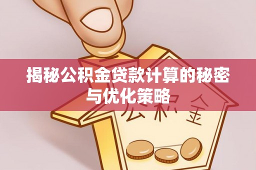 昆都仑揭秘公积金贷款计算的秘密与优化策略