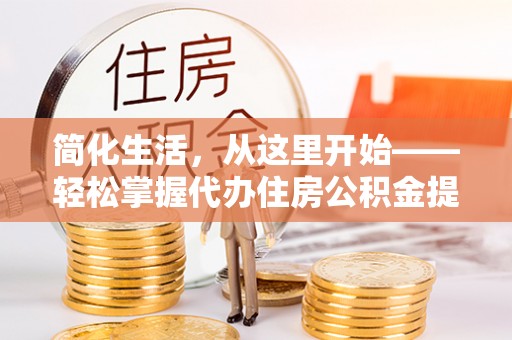 昆都仑简化生活，从这里开始——轻松掌握代办住房公积金提取全流程