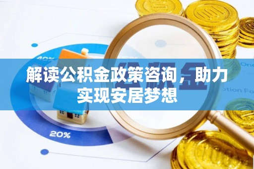昆都仑解读公积金政策咨询，助力实现安居梦想