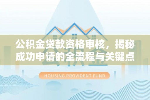 昆都仑公积金贷款资格审核，揭秘成功申请的全流程与关键点