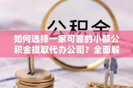 昆都仑如何选择一家可靠的小额公积金提取代办公司？全面解析与指南