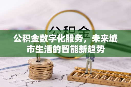 昆都仑公积金数字化服务，未来城市生活的智能新趋势