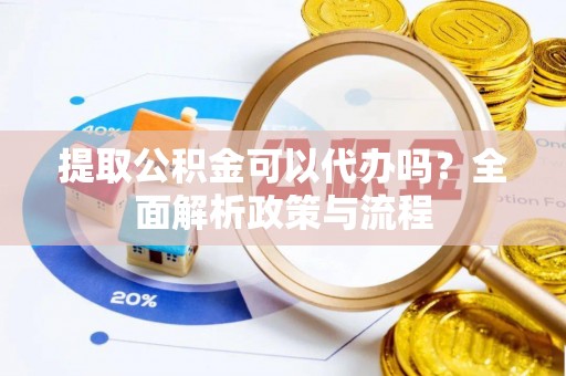昆都仑提取公积金可以代办吗？全面解析政策与流程