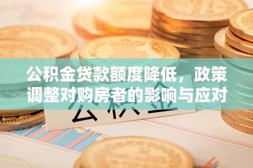 昆都仑公积金贷款额度降低，政策调整对购房者的影响与应对策略