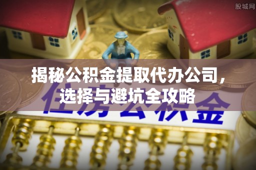 昆都仑揭秘公积金提取代办公司，选择与避坑全攻略