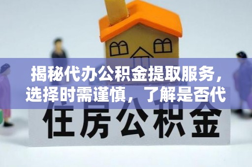 昆都仑揭秘代办公积金提取服务，选择时需谨慎，了解是否代办公积金提取可靠吗？