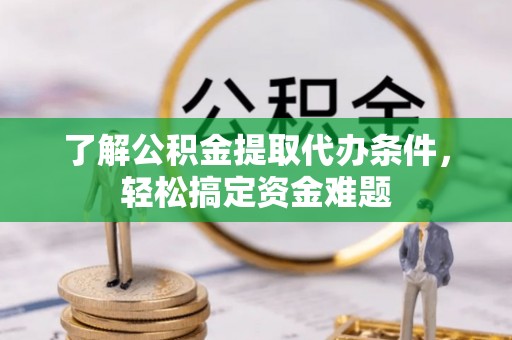 昆都仑了解公积金提取代办条件，轻松搞定资金难题