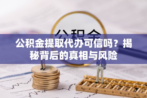昆都仑公积金提取代办可信吗？揭秘背后的真相与风险