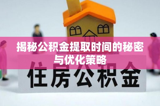 昆都仑揭秘公积金提取时间的秘密与优化策略