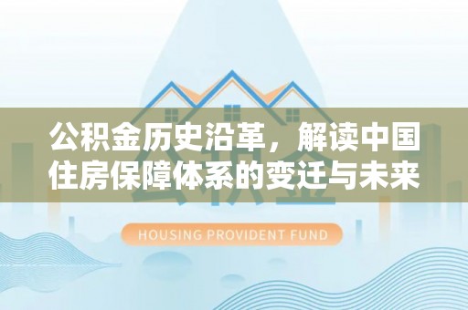 昆都仑公积金历史沿革，解读中国住房保障体系的变迁与未来