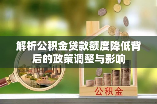 昆都仑解析公积金贷款额度降低背后的政策调整与影响