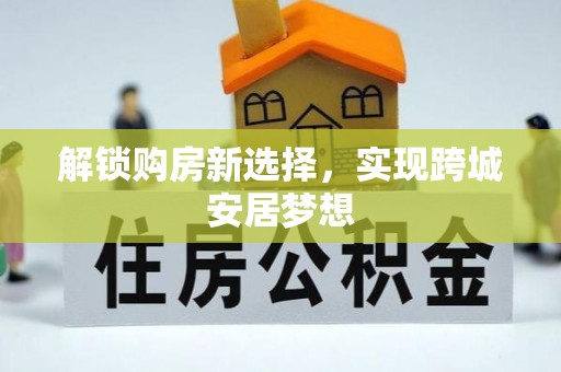 昆都仑解锁购房新选择，实现跨城安居梦想