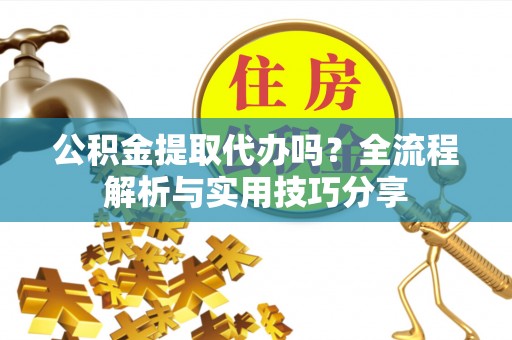 昆都仑公积金提取代办吗？全流程解析与实用技巧分享