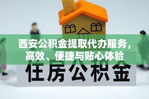 昆都仑西安公积金提取代办服务，高效、便捷与贴心体验