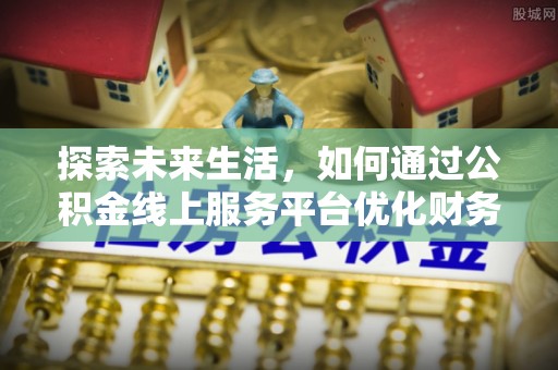 昆都仑探索未来生活，如何通过公积金线上服务平台优化财务管理