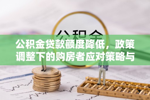 昆都仑公积金贷款额度降低，政策调整下的购房者应对策略与未来趋势