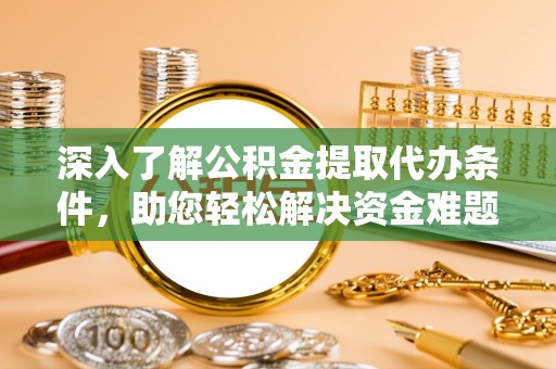 昆都仑深入了解公积金提取代办条件，助您轻松解决资金难题
