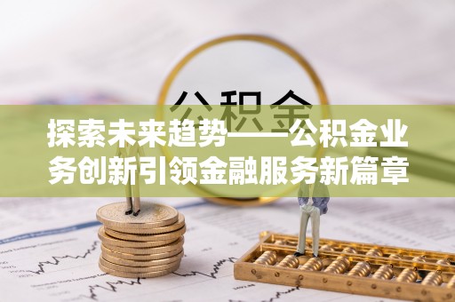 昆都仑探索未来趋势——公积金业务创新引领金融服务新篇章