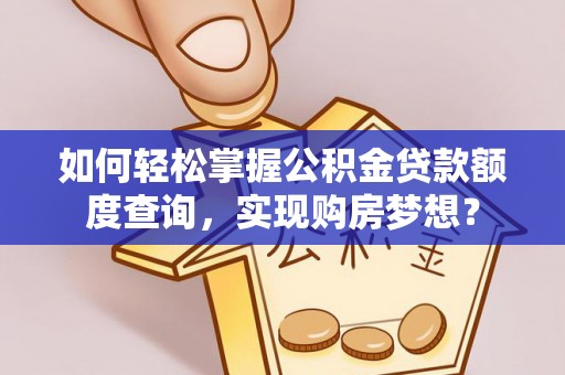 昆都仑如何轻松掌握公积金贷款额度查询，实现购房梦想？