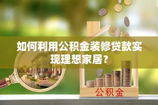 昆都仑如何利用公积金装修贷款实现理想家居？