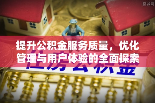昆都仑提升公积金服务质量，优化管理与用户体验的全面探索