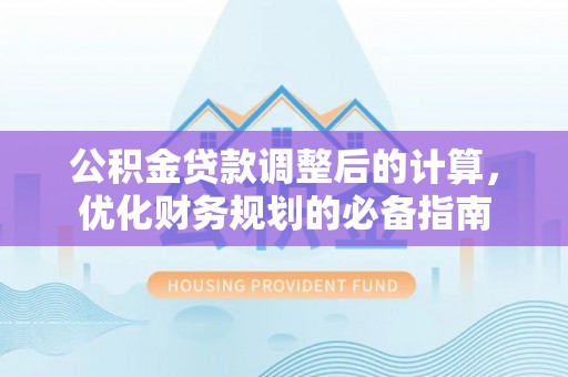 昆都仑公积金贷款调整后的计算，优化财务规划的必备指南