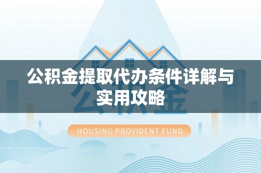 昆都仑公积金提取代办条件详解与实用攻略