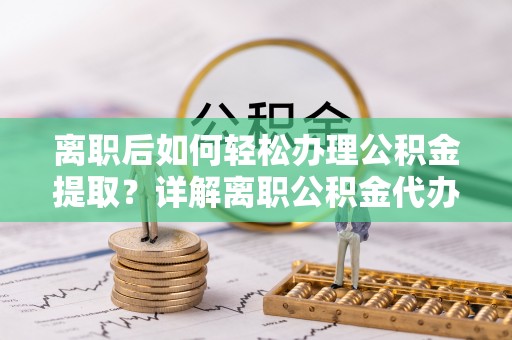 昆都仑离职后如何轻松办理公积金提取？详解离职公积金代办提取流程