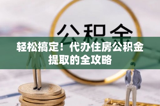 昆都仑轻松搞定！代办住房公积金提取的全攻略