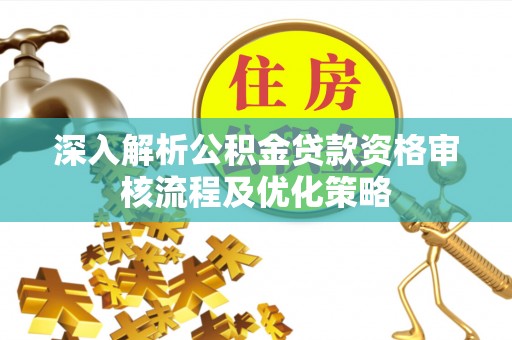 昆都仑深入解析公积金贷款资格审核流程及优化策略