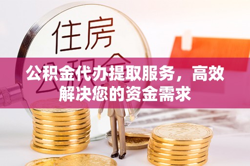 昆都仑公积金代办提取服务，高效解决您的资金需求