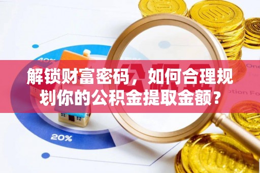 昆都仑解锁财富密码，如何合理规划你的公积金提取金额？