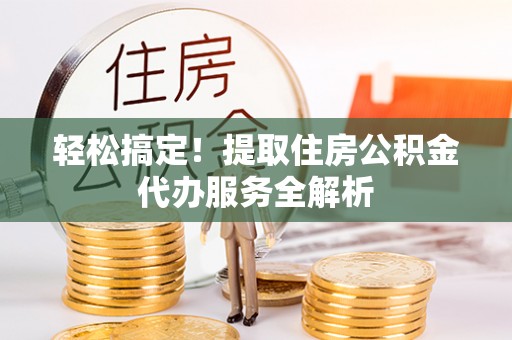昆都仑轻松搞定！提取住房公积金代办服务全解析