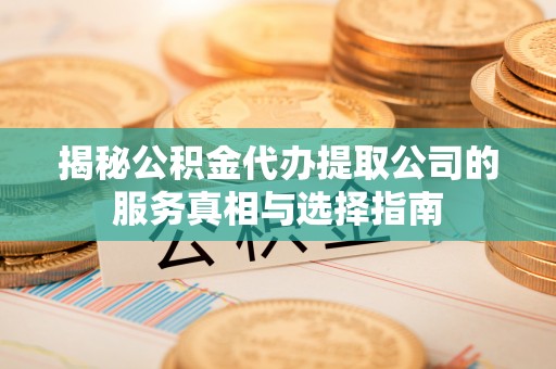 昆都仑揭秘公积金代办提取公司的服务真相与选择指南