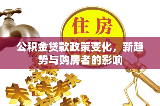 昆都仑公积金贷款政策变化，新趋势与购房者的影响