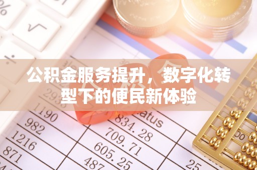 昆都仑公积金服务提升，数字化转型下的便民新体验
