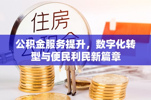 昆都仑公积金服务提升，数字化转型与便民利民新篇章