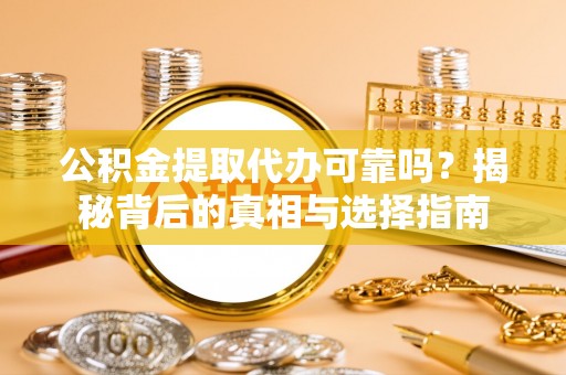 昆都仑公积金提取代办可靠吗？揭秘背后的真相与选择指南