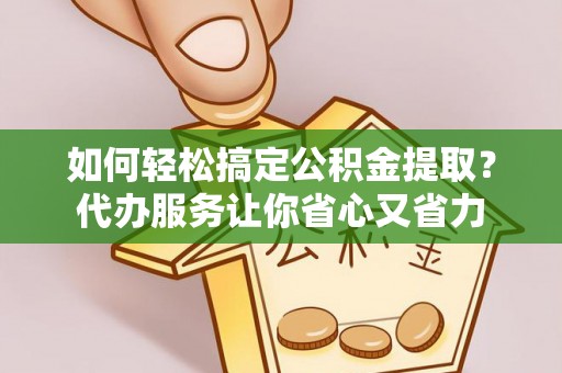 昆都仑如何轻松搞定公积金提取？代办服务让你省心又省力