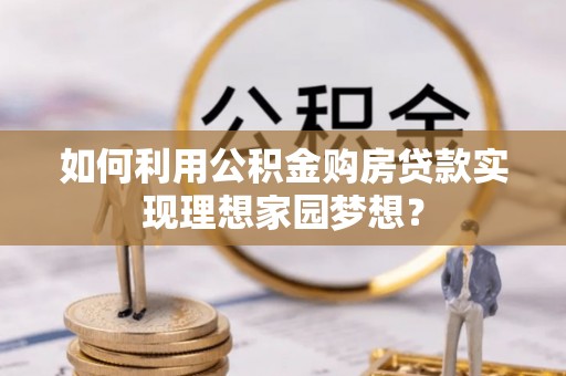 昆都仑如何利用公积金购房贷款实现理想家园梦想？