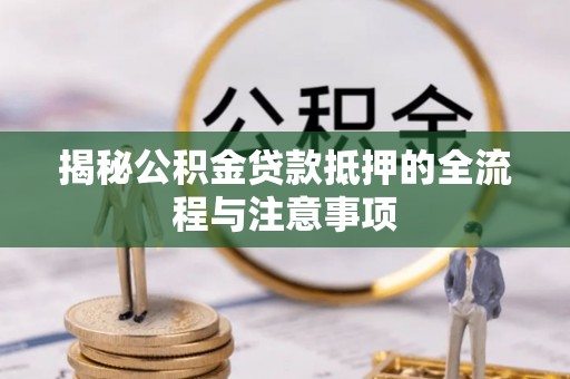 昆都仑揭秘公积金贷款抵押的全流程与注意事项