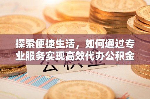 昆都仑探索便捷生活，如何通过专业服务实现高效代办公积金提取