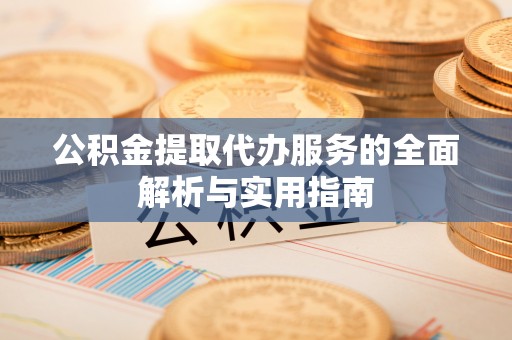 昆都仑公积金提取代办服务的全面解析与实用指南