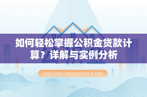 昆都仑如何轻松掌握公积金贷款计算？详解与实例分析