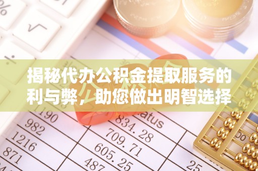 昆都仑揭秘代办公积金提取服务的利与弊，助您做出明智选择